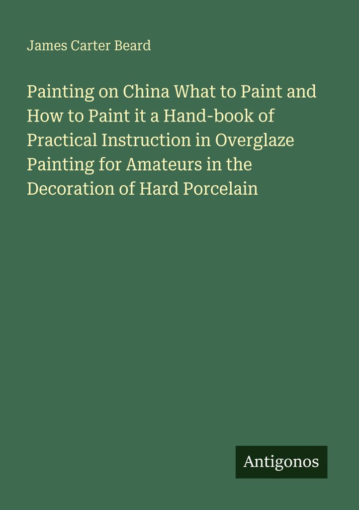 Painting on China What to Paint and How to Paint it a Hand-book of Practical Instruction in Overglaze Painting for Amateurs in the Decoration of Ha...