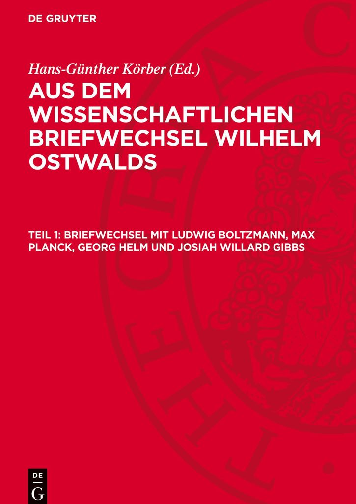 Aus dem wissenschaftlichen Briefwechsel Wilhelm Ostwalds, Teil 1, Briefwechsel mit Ludwig Boltzmann, Max Planck, Georg Helm und Josiah Willard Gibbs
