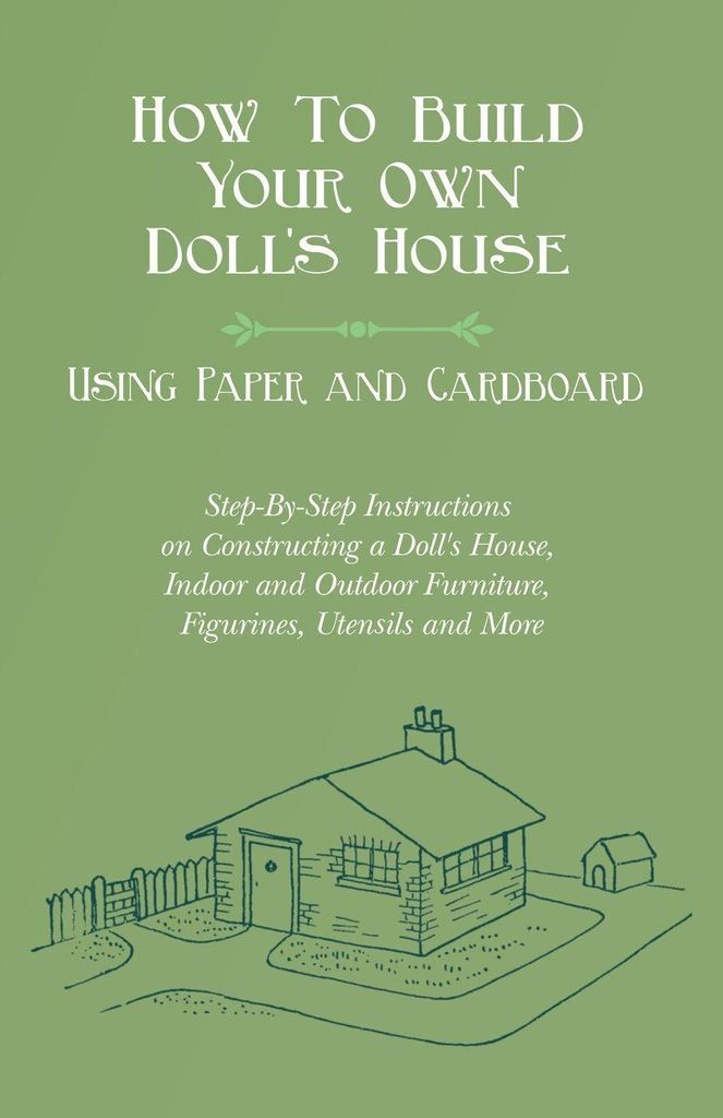 How To Build Your Own Doll's House, Using Paper and Cardboard. Step-By-Step Instructions on Constructing a Doll's House, Indoor and Outdoor Furnitu...