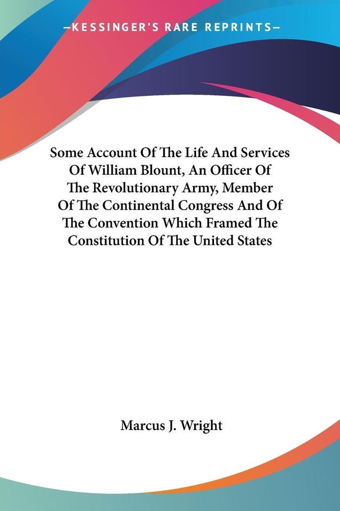 Some Account Of The Life And Services Of William Blount, An Officer Of The Revolutionary Army, Member Of The Continental Congress And Of The Conven...