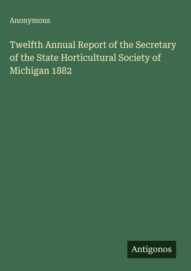 Zwölfter Jahresbericht des Sekretärs der Staatlichen Gartenbaugesellschaft von Michigan 1882