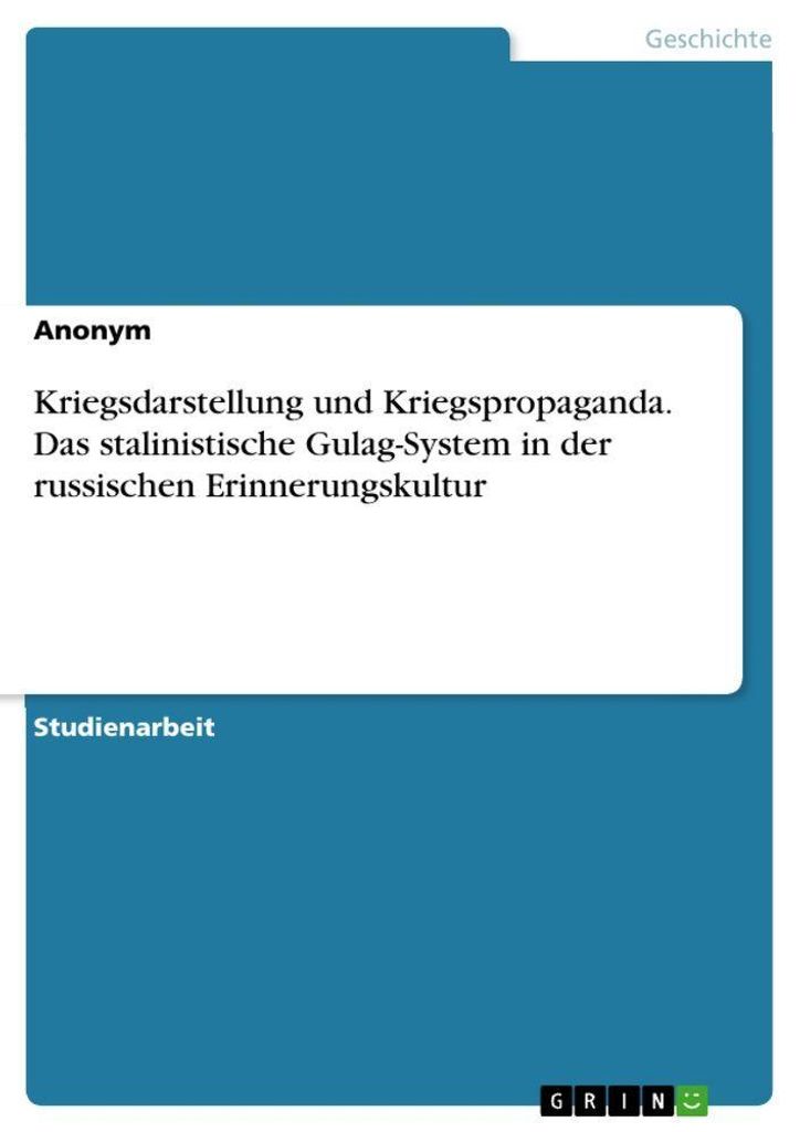 Kriegsdarstellung und Kriegspropaganda. Das stalinistische Gulag-System in der russischen Erinnerungskultur