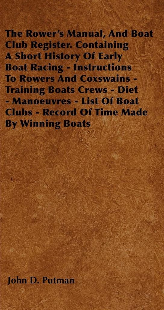 The Rower's Manual, And Boat Club Register. Containing A Short History Of Early Boat Racing - Instructions To Rowers And Coxswains - Training Boats...