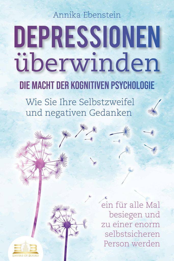 DEPRESSIONEN ÜBERWINDEN - Die Macht der kognitiven Psychologie: Wie Sie Ihre Selbstzweifel und negativen Gedanken ein für alle Mal besiegen und z...