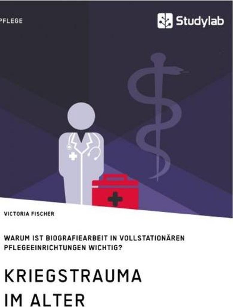Kriegstrauma im Alter. Warum ist Biografiearbeit in vollstationären Pflegeeinrichtungen wichtig?