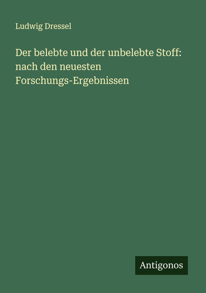 Der belebte und der unbelebte Stoff: nach den neuesten Forschungs-Ergebnissen