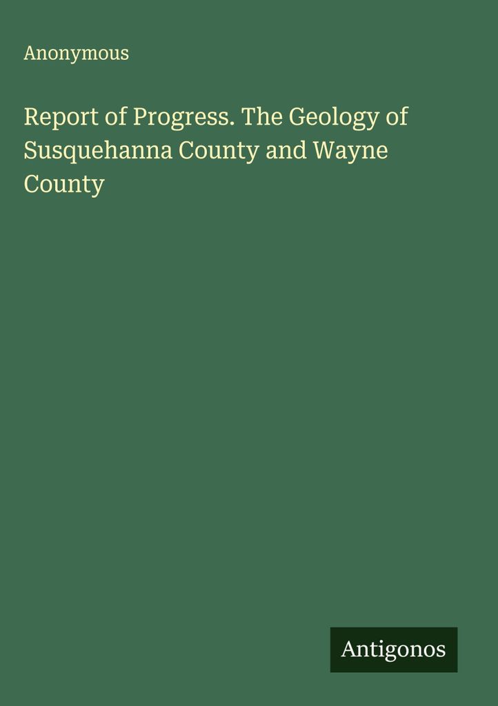 Bericht über den Fortschritt. Die Geologie von Susquehanna County und Wayne County