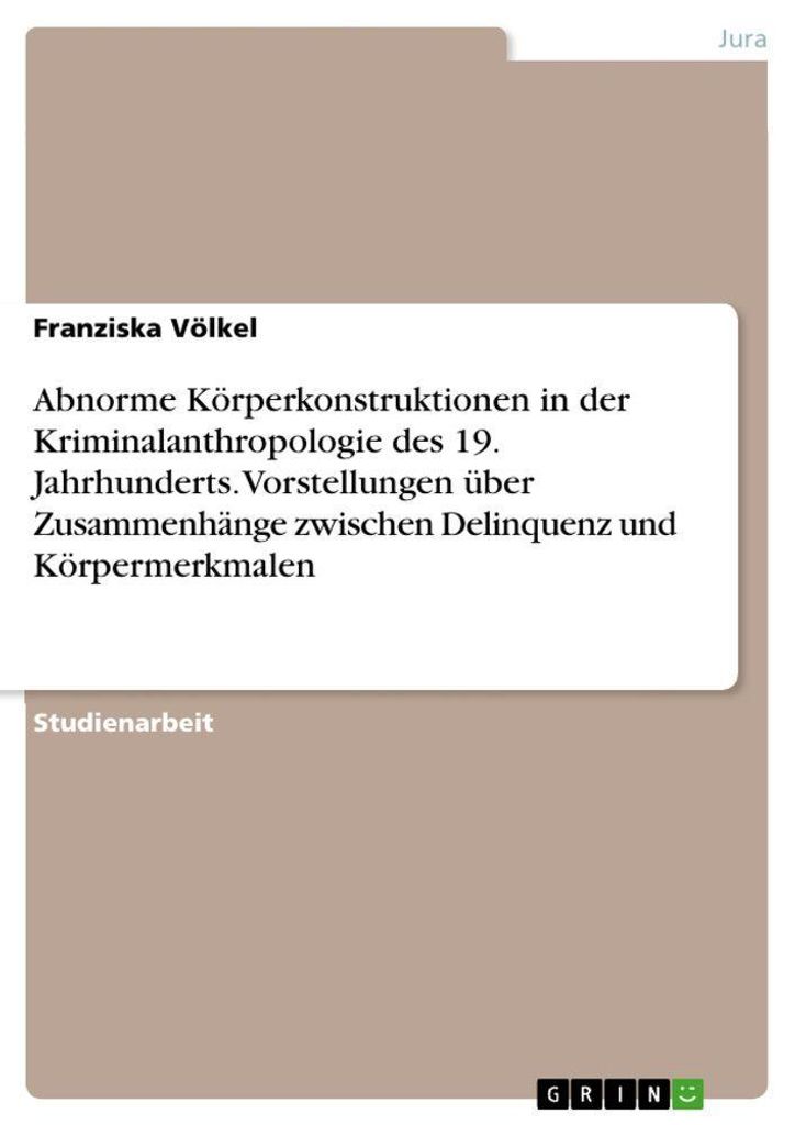 Abnorme Körperkonstruktionen in der Kriminalanthropologie des 19. Jahrhunderts. Vorstellungen über Zusammenhänge zwischen Delinquenz und Körper...