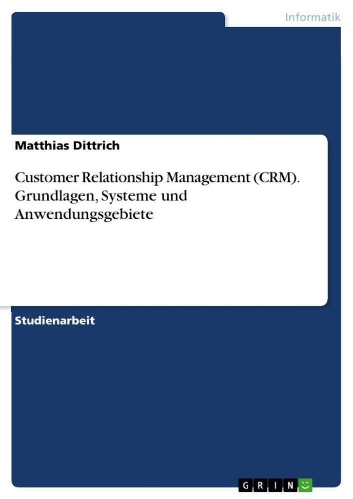Customer Relationship Management (CRM). Grundlagen, Systeme und Anwendungsgebiete