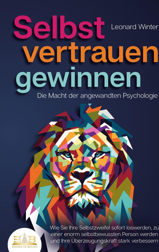 SELBSTVERTRAUEN GEWINNEN - Die Macht der angewandten Psychologie: Wie Sie Ihre Selbstzweifel sofort loswerden, zu einer enorm selbstbewussten Perso...