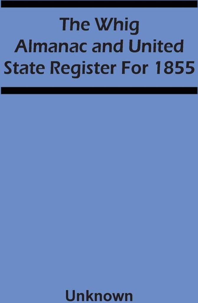 The Whig Almanac And United State Register For 1855
