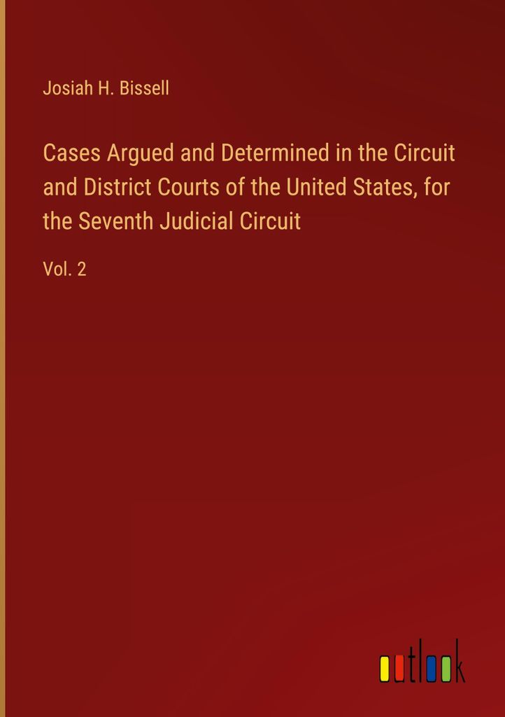 Cases Argued and Determined in the Circuit and District Courts of the United States, for the Seventh Judicial Circuit