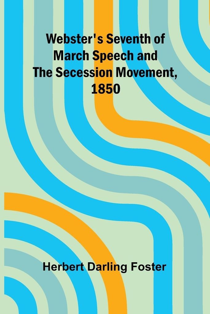 Webster'S Seventh Of March Speech And The Secession Movement, 1850