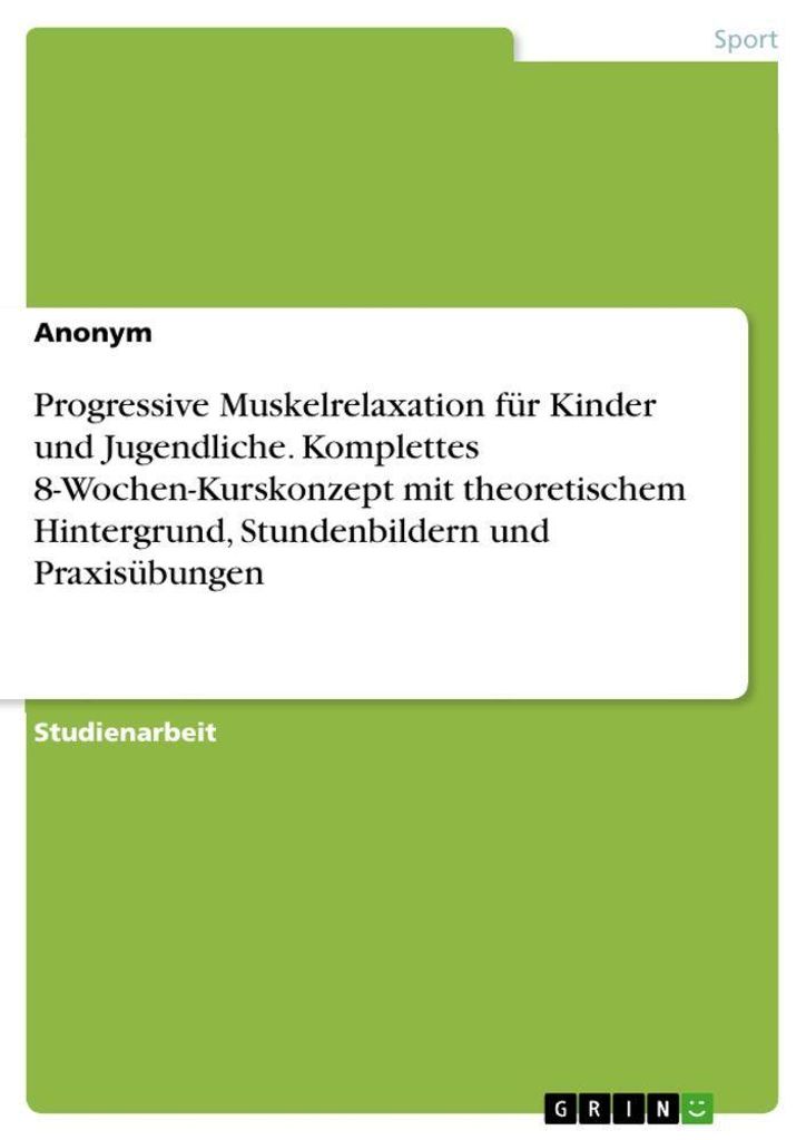 Progressive Muskelrelaxation für Kinder und Jugendliche. Komplettes 8-Wochen-Kurskonzept mit theoretischem Hintergrund, Stundenbildern und Praxis...
