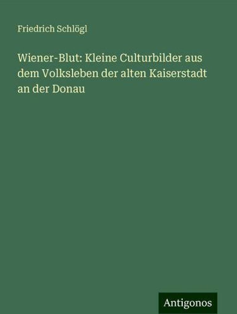 Wiener-Blut: Kleine Culturbilder aus dem Volksleben der alten Kaiserstadt an der Donau