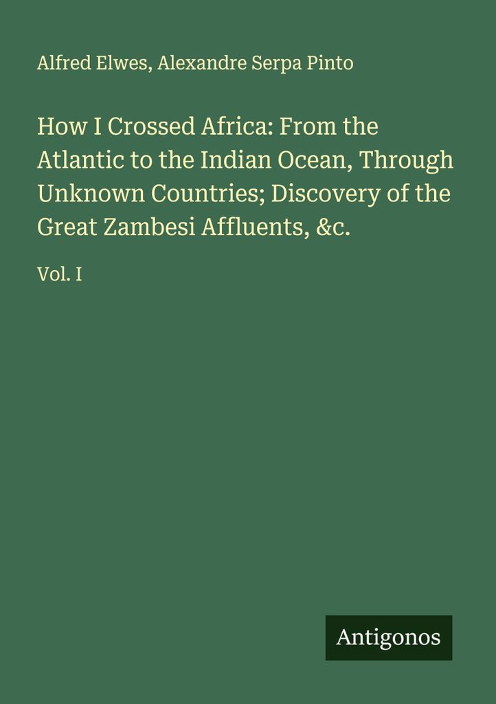 Wie ich Afrika durchquerte: Vom Atlantik zum Indischen Ozean, durch unbekannte Länder Entdeckung der großen Sambesi-Flüsse, &c.