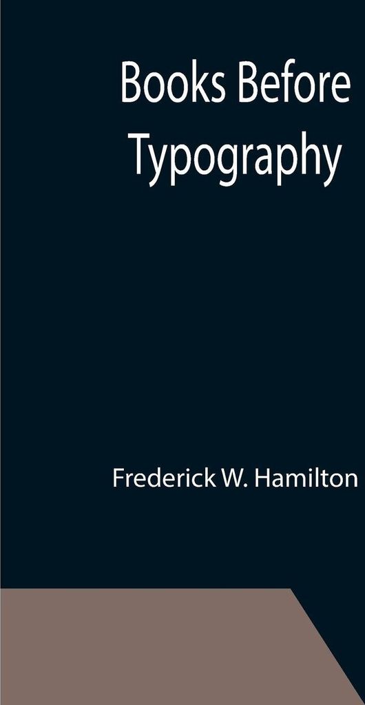Books Before Typography; A Primer of Information About the Invention of the Alphabet and the History of Book-Making up to the Invention of Movable ...