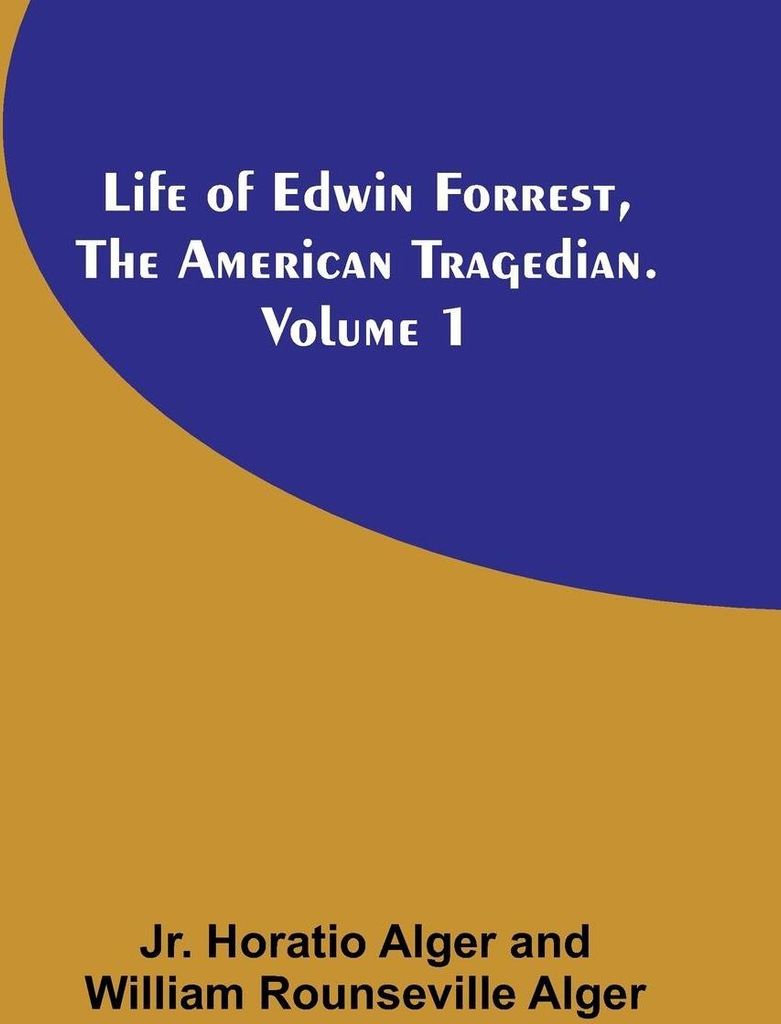Life of Edwin Forrest, the American Tragedian. Volume 1