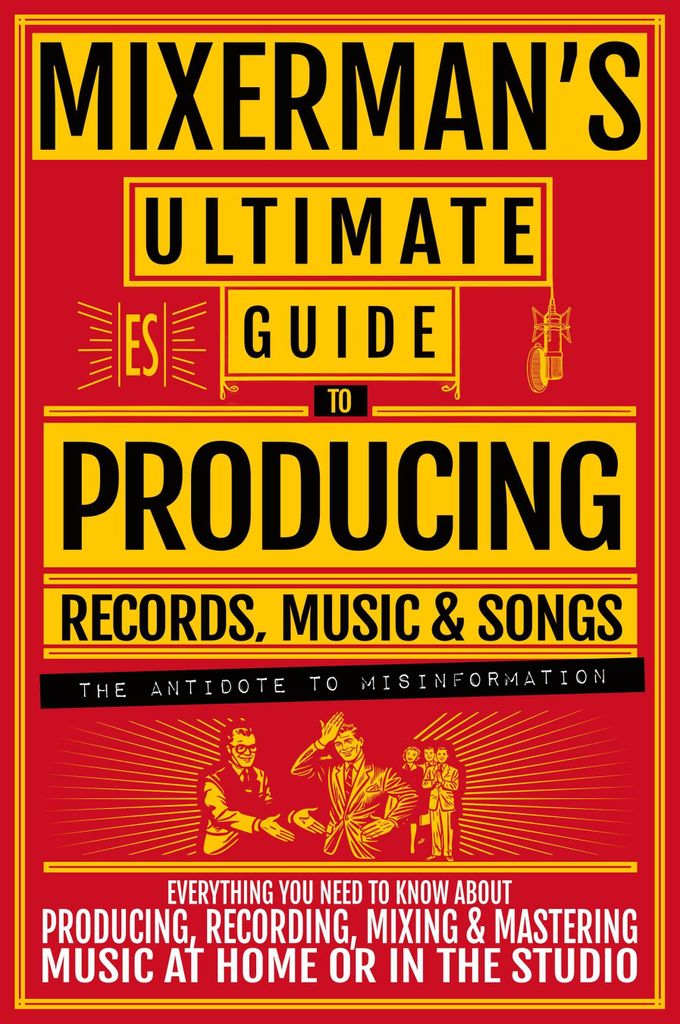 MIXERMAN'S Ultimate Guide to PRODUCING Records, Music & Songs