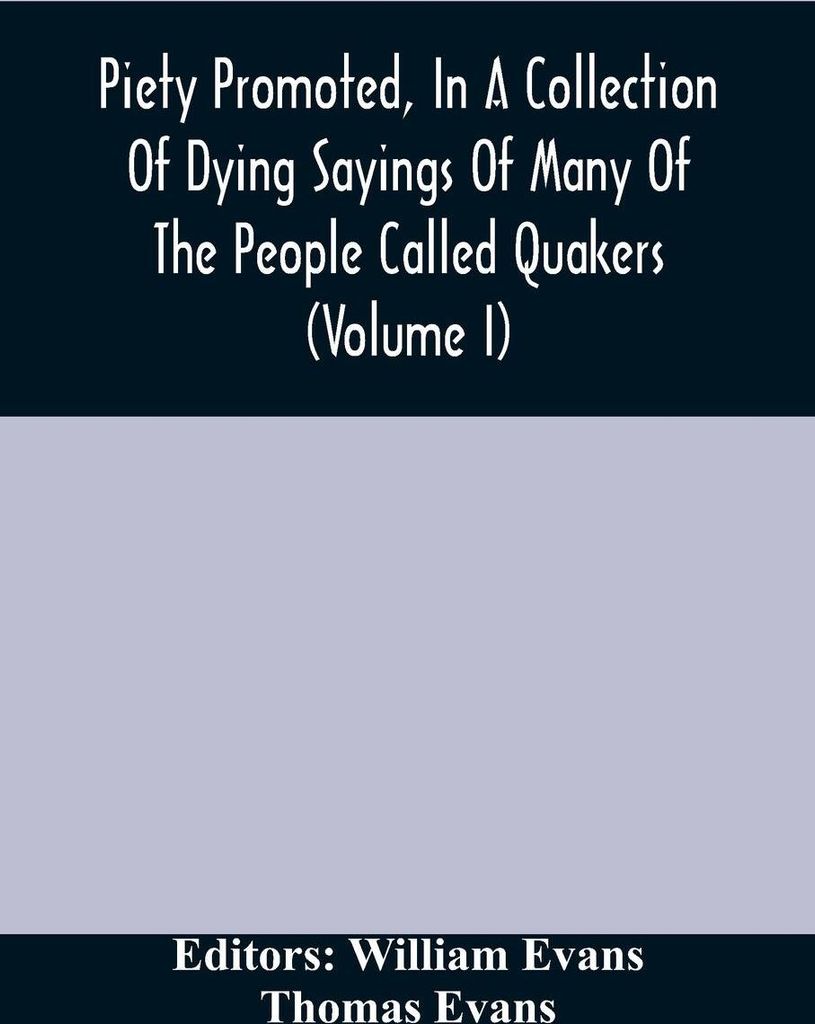 Piety Promoted, In A Collection Of Dying Sayings Of Many Of The People Called Quakers (Volume I)