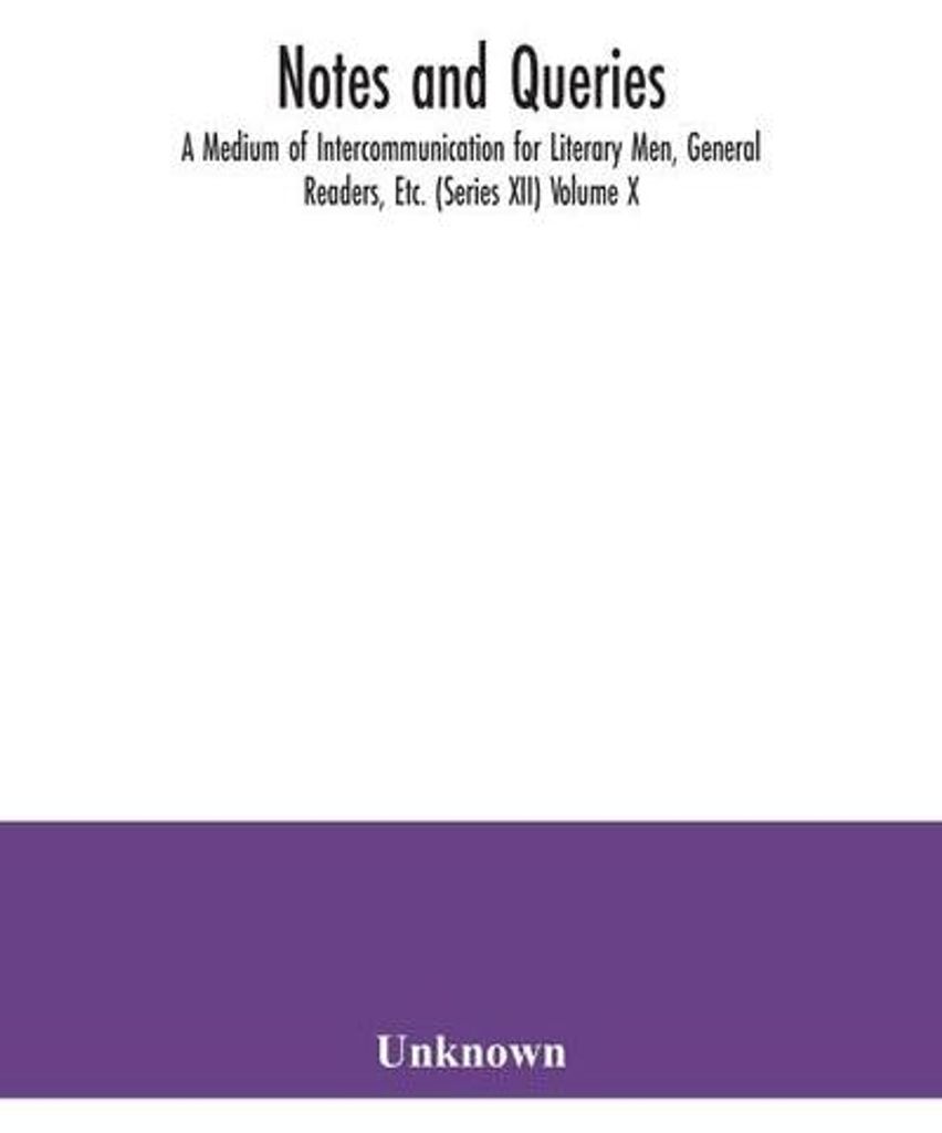 Notes and queries A Medium of Intercommunication for Literary Men, General Readers, Etc. (Series XII) Volume X.