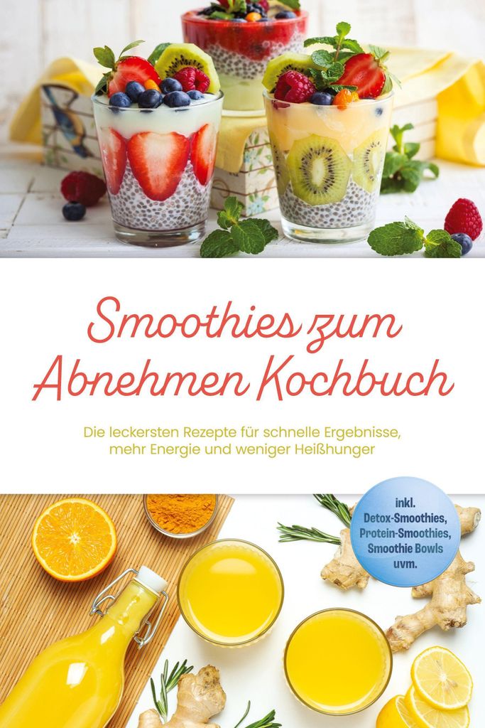 Smoothies zum Abnehmen Kochbuch: Die leckersten Rezepte für schnelle Ergebnisse, mehr Energie und weniger Heißhunger - inkl. Detox-Smoothies, Pro...