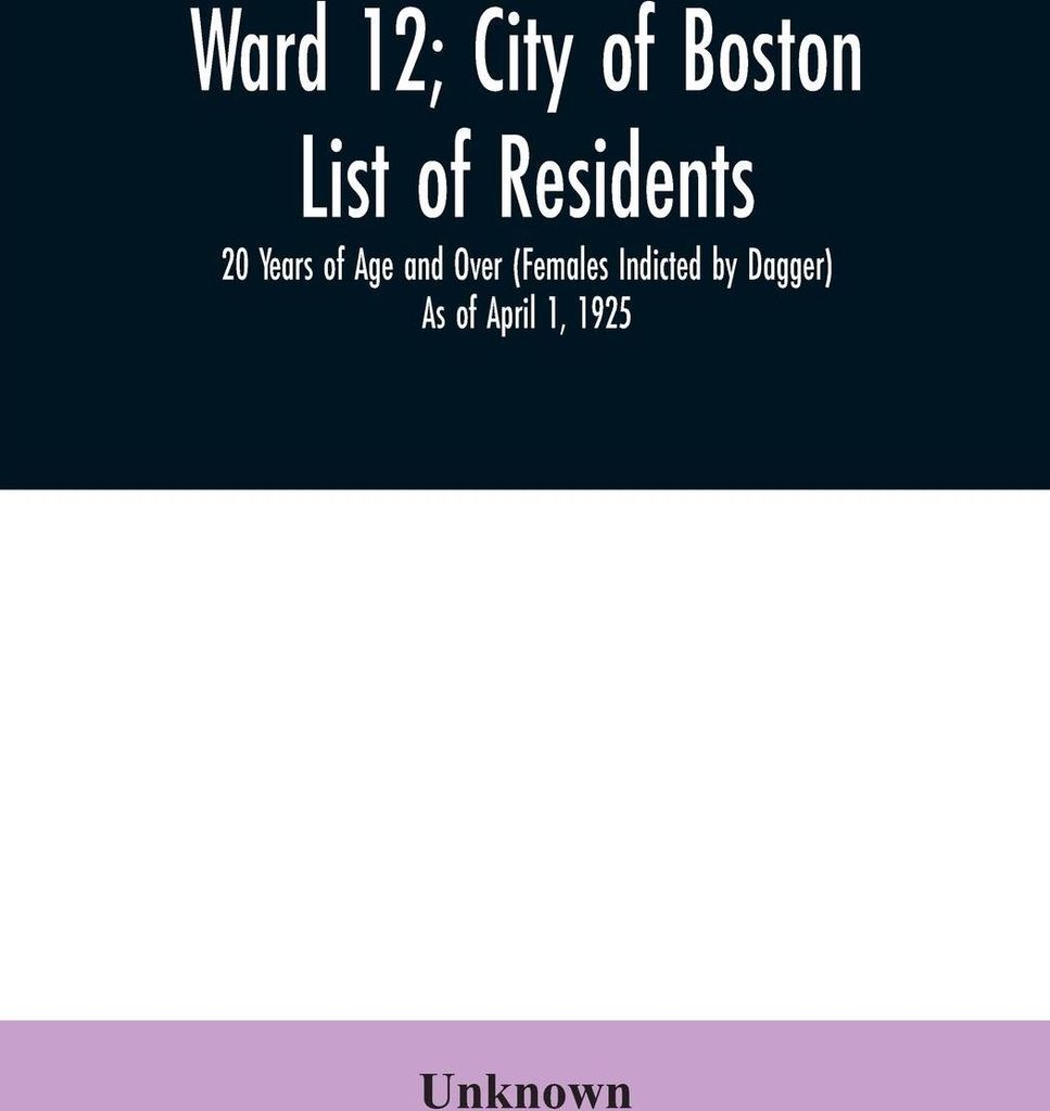 Ward 12; City of Boston; List of residents; 20 Years of Age and Over (Females Indicted by Dagger) As of April 1, 1925