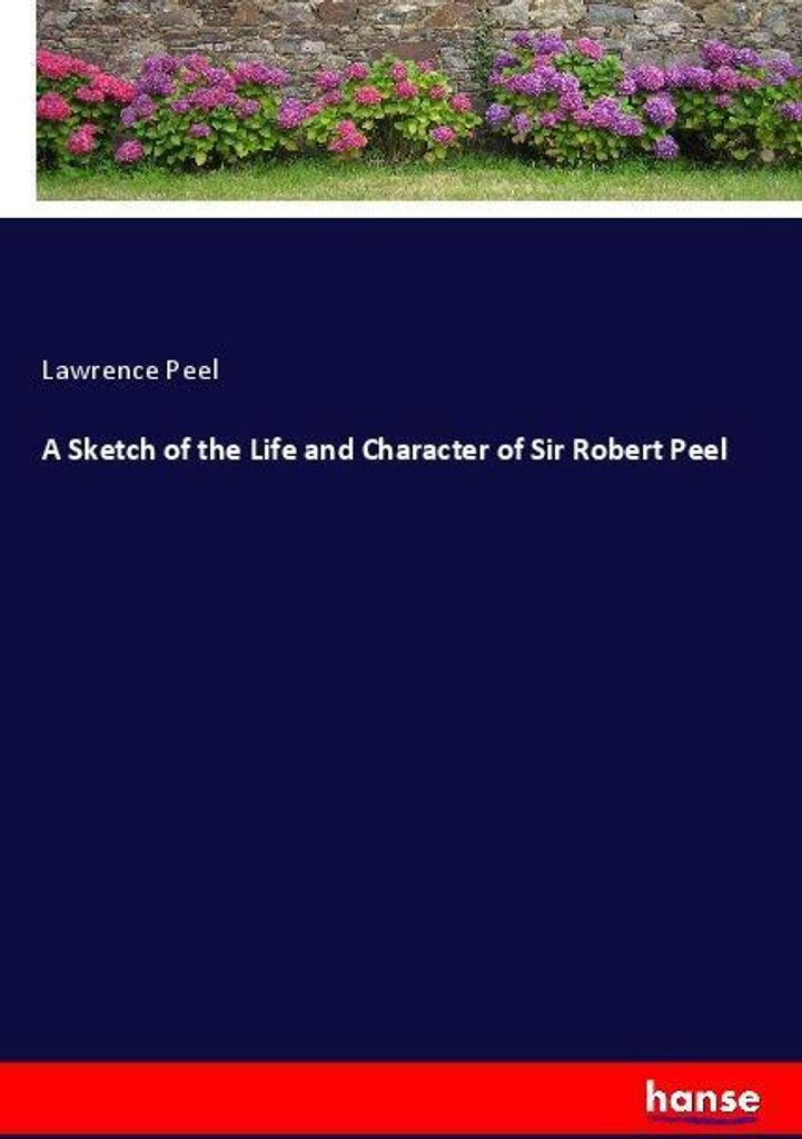 A Sketch of the Life and Character of Sir Robert Peel