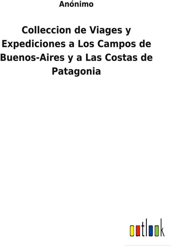 Colleccion de Viages y Expediciones a Los Campos de Buenos-Aires y a Las Costas de Patagonia