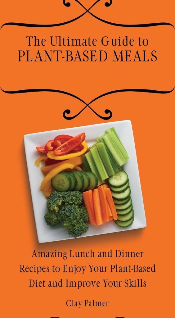 The Ultimate Guide to Plant- Based Meals