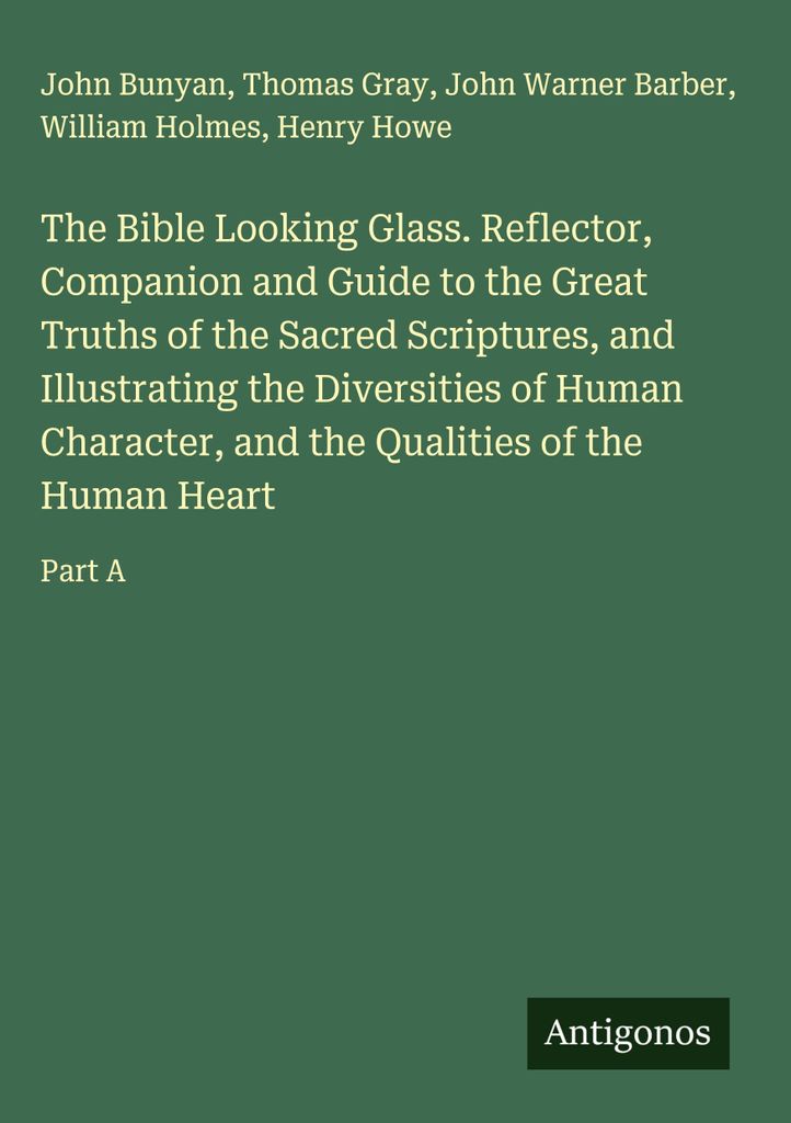 The Bible Looking Glass. Reflector, Companion and Guide to the Great Truths of the Sacred Scriptures, and Illustrating the Diversities of Human Cha...