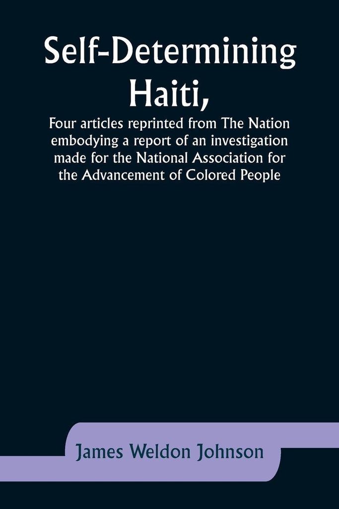 Self-Determining Haiti,Four articles reprinted from The Nation embodying a report of an investigation made for the National Association for the Adv...
