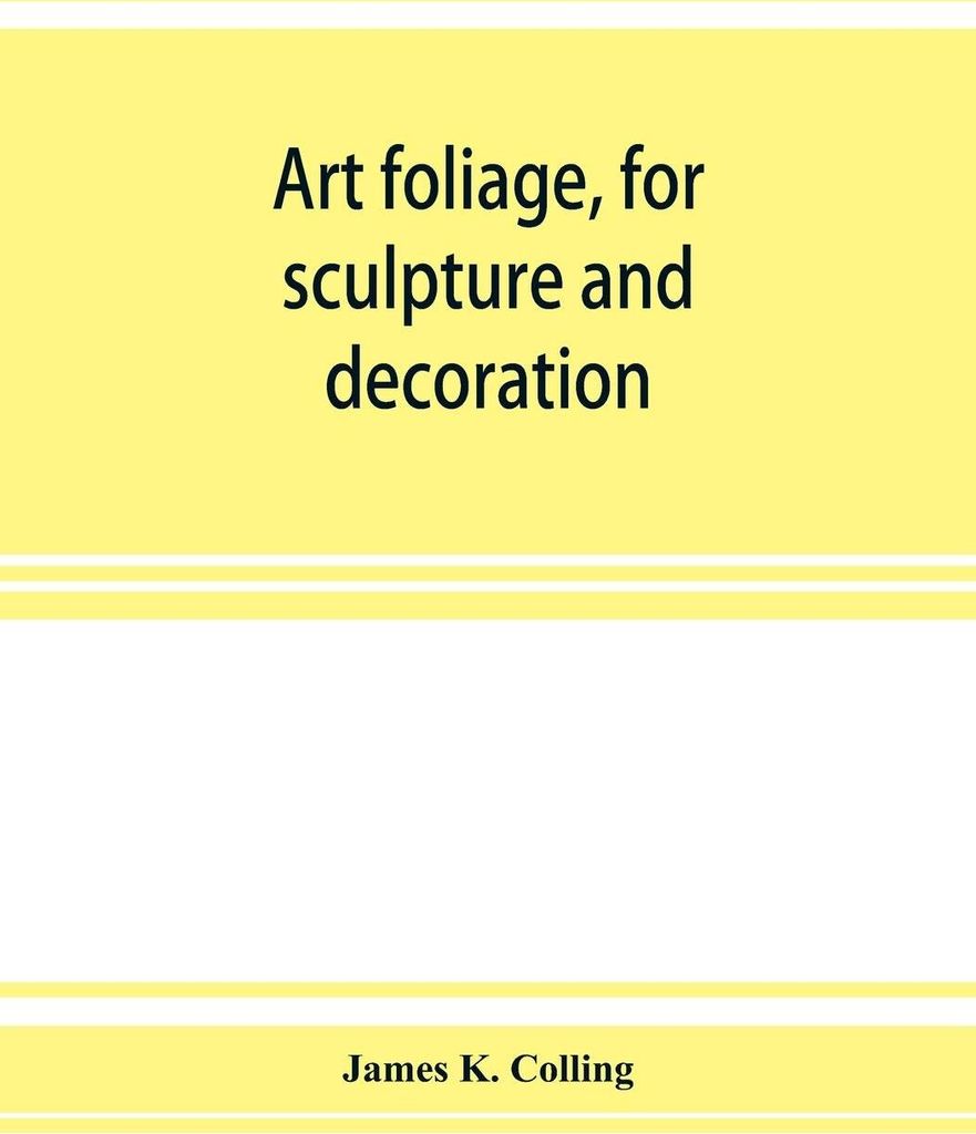 Art foliage, for sculpture and decoration; with an analysis of geometric form, and studies from nature, of buds, leaves, flowers, and fruit