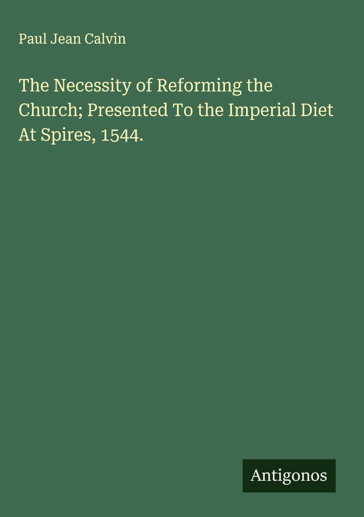 Die Notwendigkeit einer Kirchenreform, vorgetragen auf dem Reichstag zu Spires, 1544.