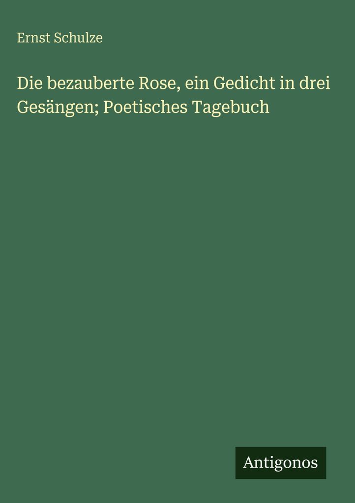 Schulze, E: Die bezauberte Rose, ein Gedicht in drei Gesänge