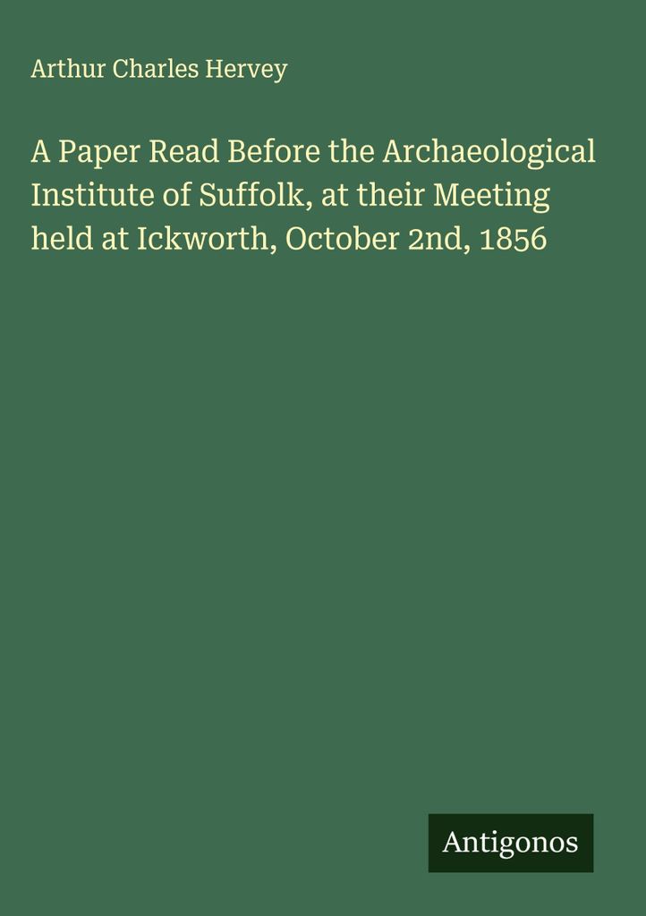 Ein Vortrag vor dem Archäologischen Institut von Suffolk bei dessen Sitzung in Ickworth am 2. Oktober 1856