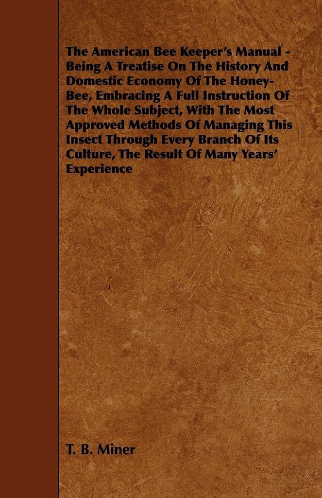 The American Bee Keeper's Manual - Being A Treatise On The History And Domestic Economy Of The Honey-Bee, Embracing A Full Instruction Of The Whole...
