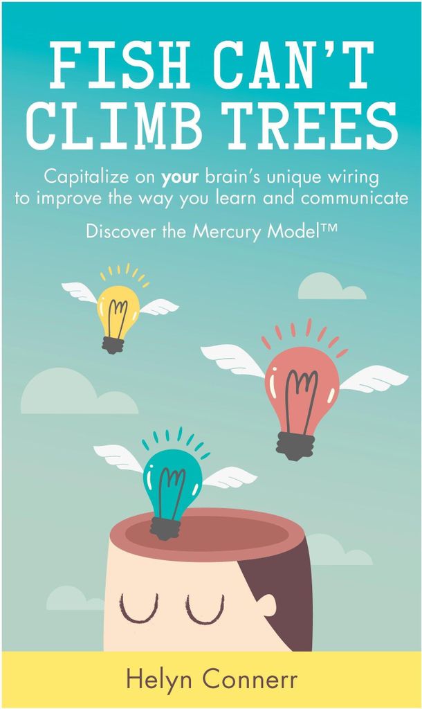 Fish Can't Climb Trees: Capitalize on Your Brain's Unique Wiring to Improve the Way You Learn and Communicate. Discover the Mercury Model