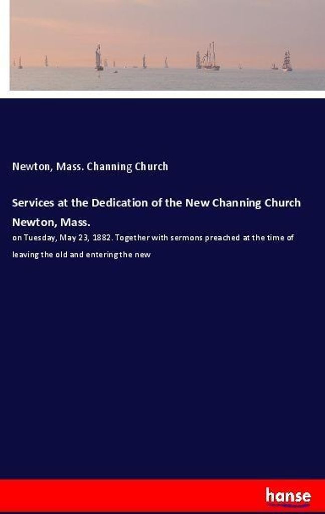 Services at the Dedication of the New Channing Church Newton, Mass.
