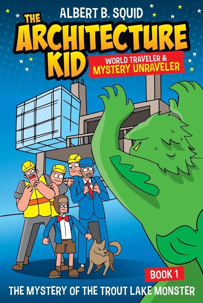 Albert B. Squid The Architecture Kid World Traveler & Mystery Unraveler The Mystery Of The Trout Lake Monster Book 1