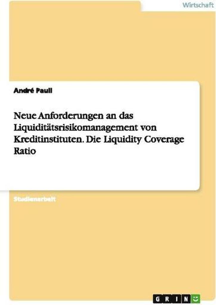 Neue Anforderungen an das Liquiditätsrisikomanagement von Kreditinstituten. Die Liquidity Coverage Ratio