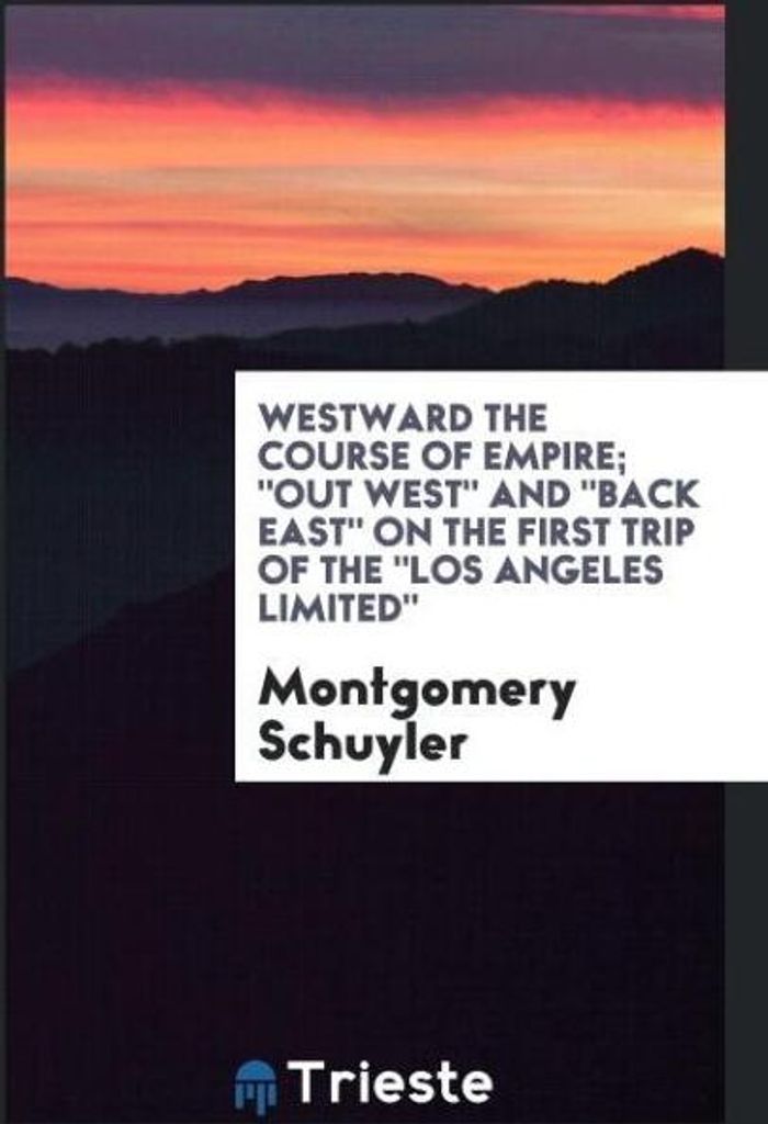 Westward the course of empire; "out West" and "back East" on the first trip of the "Los Angeles limited"