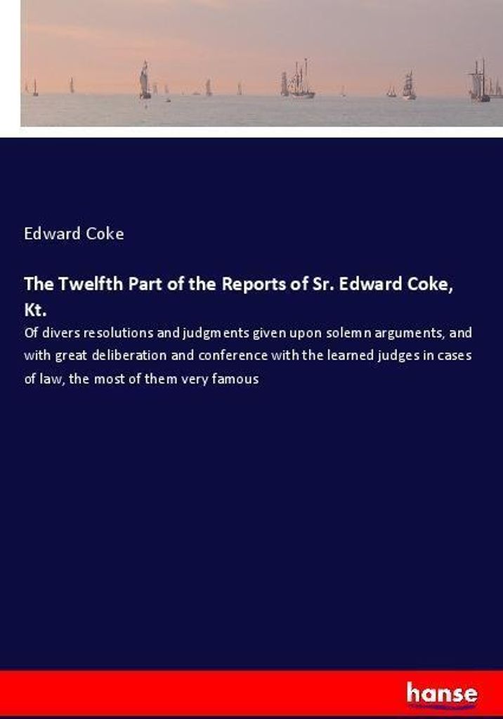 The Twelfth Part of the Reports of Sr. Edward Coke, Kt.