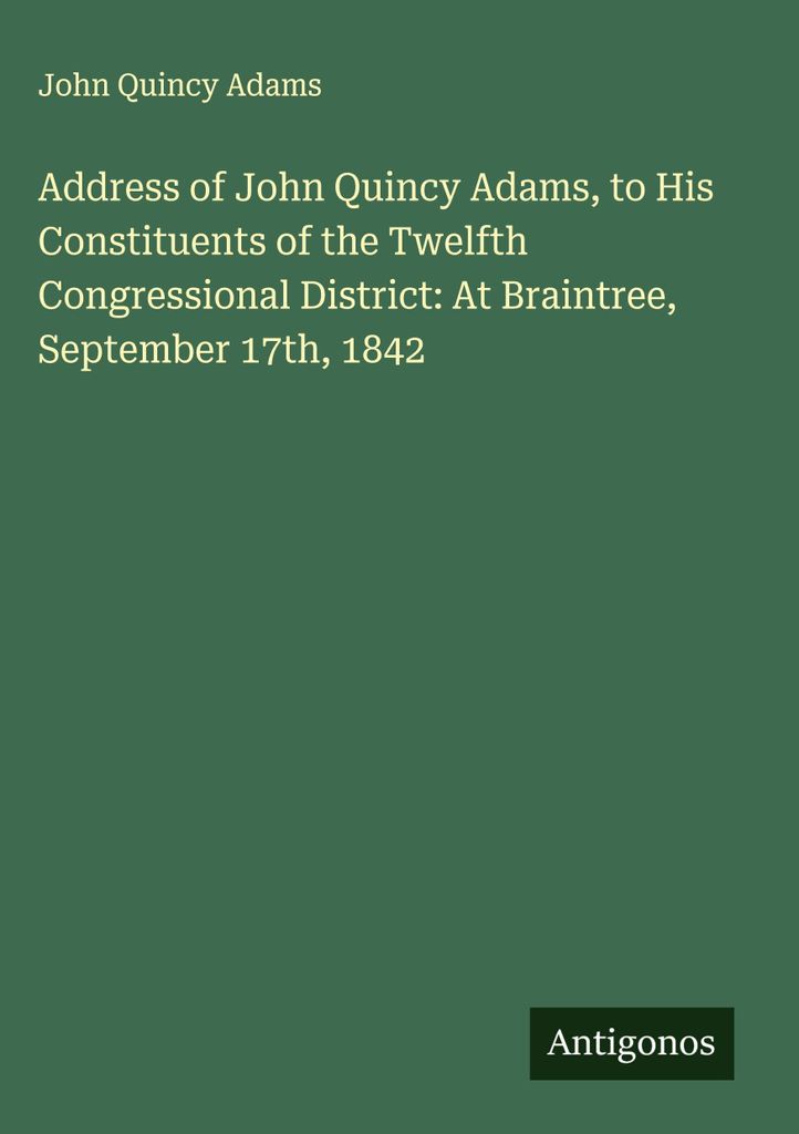 Ansprache von John Quincy Adams an seine Wähler des zwölften Kongressdistrikts: In Braintree, 17. September 1842
