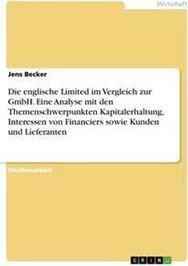 Die englische Limited im Vergleich zur GmbH. Eine Analyse mit den Themenschwerpunkten Kapitalerhaltung, Interessen von Financiers sowie Kunden und ...