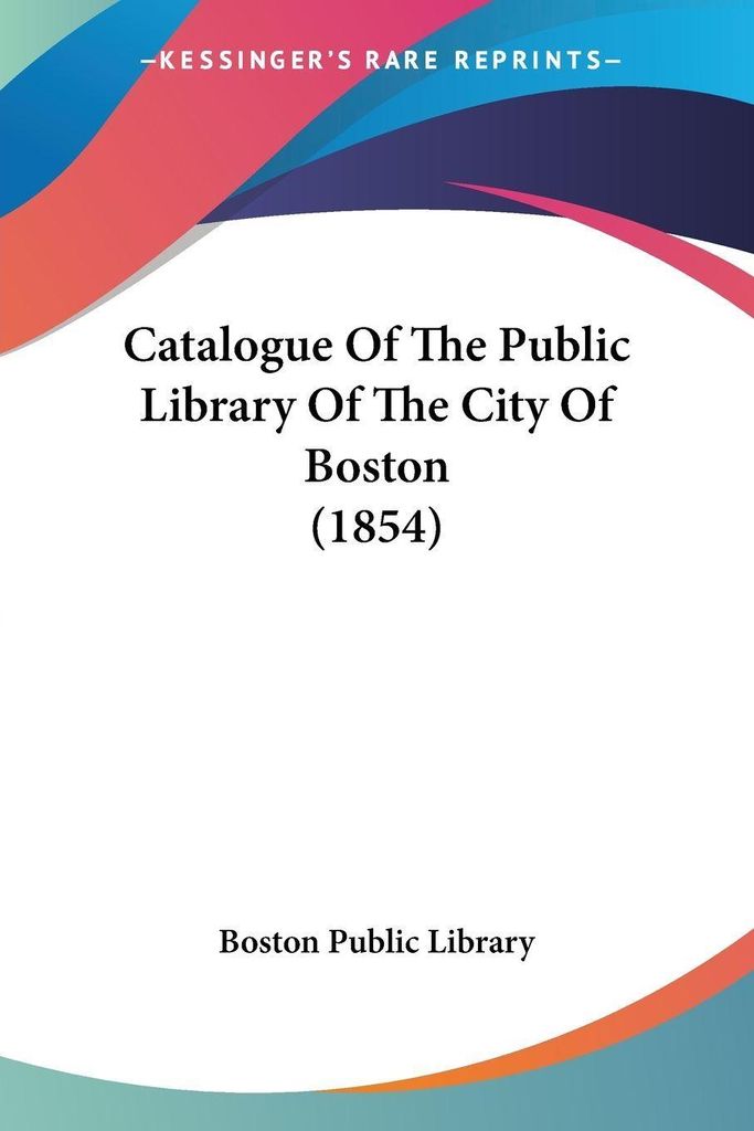 Catalogue Of The Public Library Of The City Of Boston (1854)