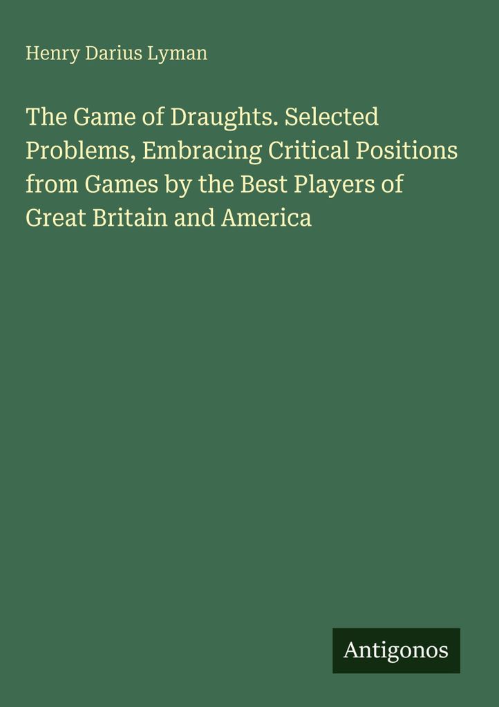 The Game of Draughts. Selected Problems, Embracing Critical Positions from Games by the Best Players of Great Britain and America