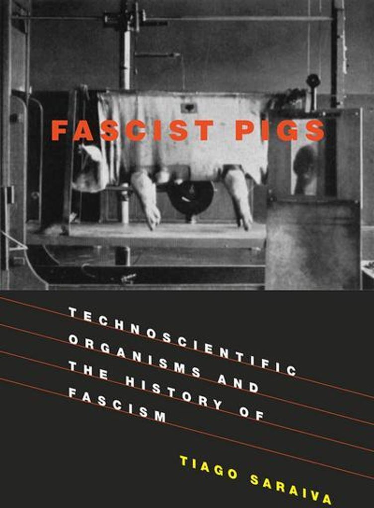 Fascist Pigs - Technoscientific Organisms and the History of Fascism