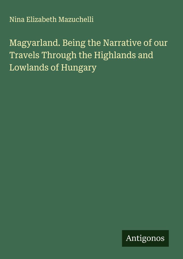 Magyarland. Der Bericht über unsere Reisen durch das ungarische Hochland und Tiefland