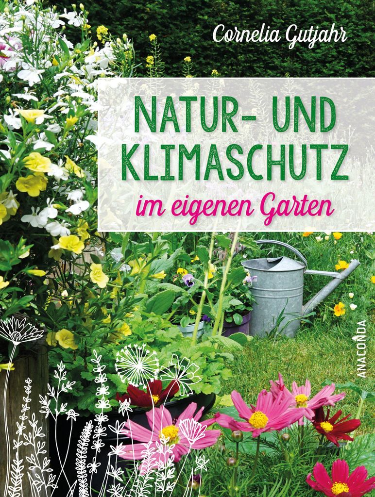 Natur- und Klimaschutz im eigenen Garten - Mit wenig Wasser, natürlichem Dünger & Pflanzenschutz, insektenfreundlichen Pflanzen: Für die nachhal...